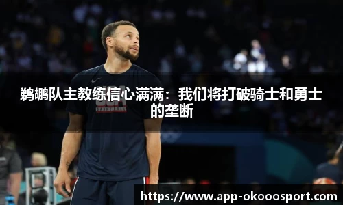鹈鹕队主教练信心满满：我们将打破骑士和勇士的垄断