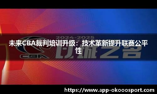 未来CBA裁判培训升级：技术革新提升联赛公平性