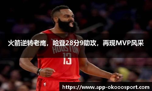 火箭逆转老鹰，哈登28分9助攻，再现MVP风采