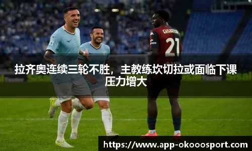 拉齐奥连续三轮不胜，主教练坎切拉或面临下课压力增大
