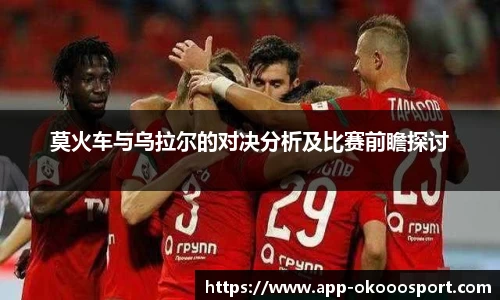 莫火车与乌拉尔的对决分析及比赛前瞻探讨