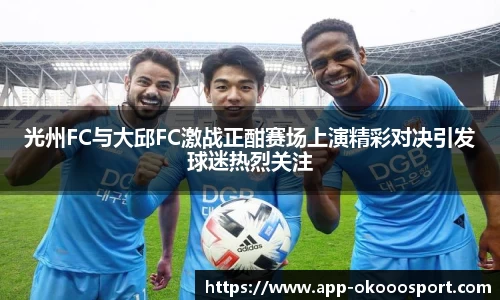 光州FC与大邱FC激战正酣赛场上演精彩对决引发球迷热烈关注