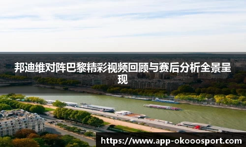 邦迪维对阵巴黎精彩视频回顾与赛后分析全景呈现