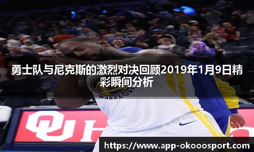 勇士队与尼克斯的激烈对决回顾2019年1月9日精彩瞬间分析