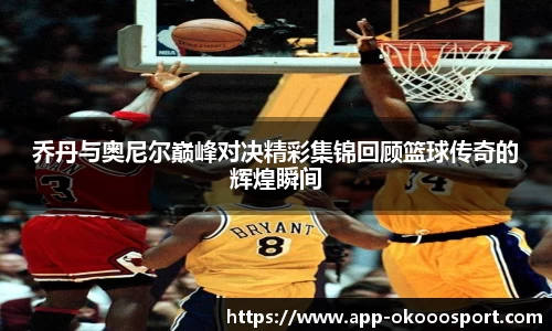 乔丹与奥尼尔巅峰对决精彩集锦回顾篮球传奇的辉煌瞬间