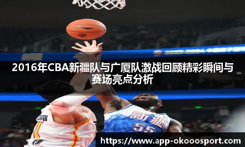 2016年CBA新疆队与广厦队激战回顾精彩瞬间与赛场亮点分析