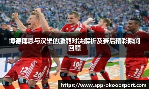 博德博恩与汉堡的激烈对决解析及赛后精彩瞬间回顾