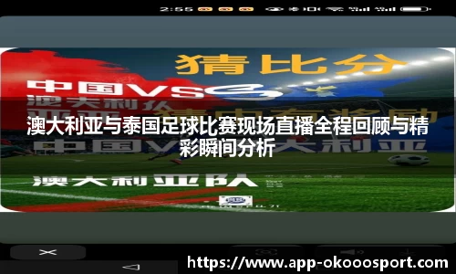 澳大利亚与泰国足球比赛现场直播全程回顾与精彩瞬间分析