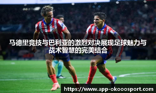 马德里竞技与巴利亚的激烈对决展现足球魅力与战术智慧的完美结合