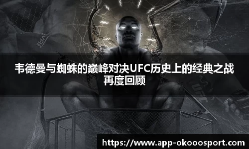 韦德曼与蜘蛛的巅峰对决UFC历史上的经典之战再度回顾