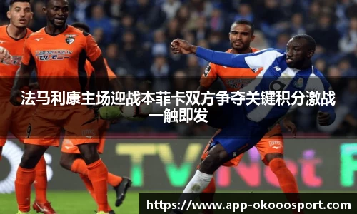 法马利康主场迎战本菲卡双方争夺关键积分激战一触即发