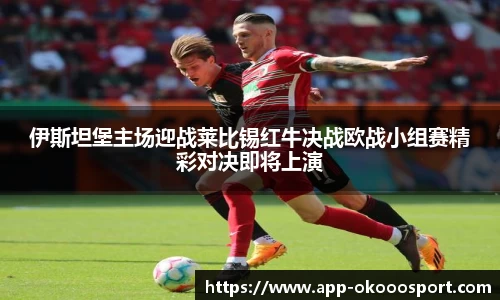 伊斯坦堡主场迎战莱比锡红牛决战欧战小组赛精彩对决即将上演