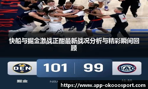 快船与掘金激战正酣最新战况分析与精彩瞬间回顾