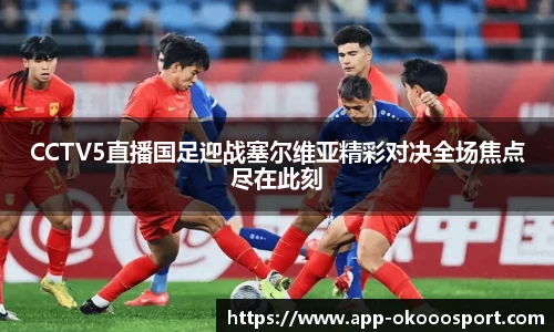 CCTV5直播国足迎战塞尔维亚精彩对决全场焦点尽在此刻