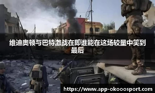 维迪奥顿与巴特激战在即谁能在这场较量中笑到最后