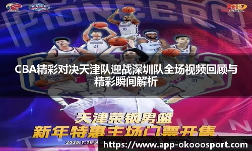 CBA精彩对决天津队迎战深圳队全场视频回顾与精彩瞬间解析