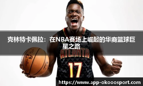 克林特卡佩拉：在NBA赛场上崛起的华裔篮球巨星之路