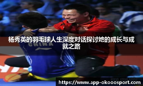 杨秀英的羽毛球人生深度对话探讨她的成长与成就之路