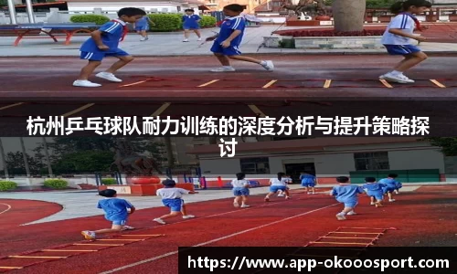 杭州乒乓球队耐力训练的深度分析与提升策略探讨