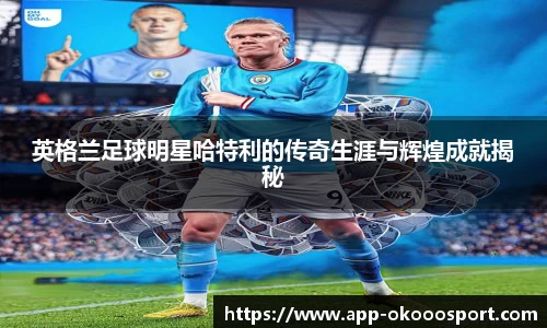 英格兰足球明星哈特利的传奇生涯与辉煌成就揭秘
