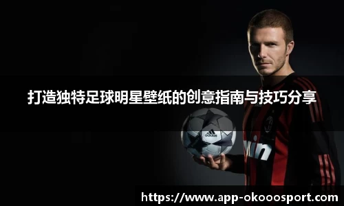 打造独特足球明星壁纸的创意指南与技巧分享
