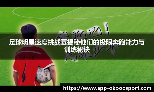 足球明星速度挑战赛揭秘他们的极限奔跑能力与训练秘诀