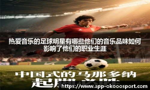 热爱音乐的足球明星有哪些他们的音乐品味如何影响了他们的职业生涯