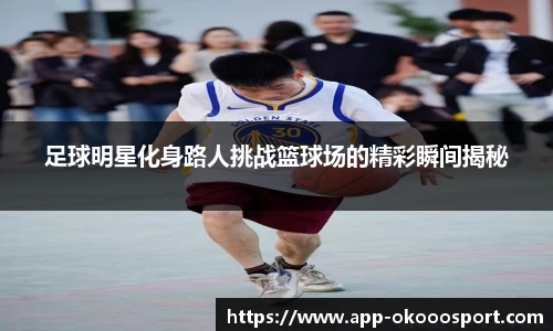 足球明星化身路人挑战篮球场的精彩瞬间揭秘