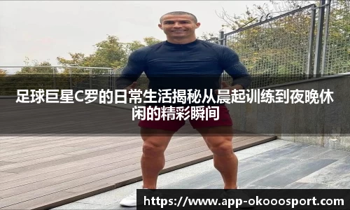 足球巨星C罗的日常生活揭秘从晨起训练到夜晚休闲的精彩瞬间