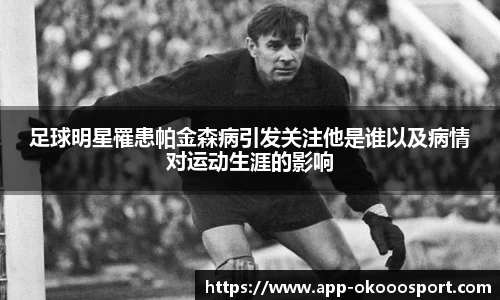 足球明星罹患帕金森病引发关注他是谁以及病情对运动生涯的影响