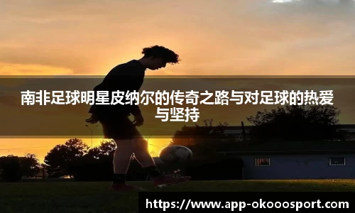 南非足球明星皮纳尔的传奇之路与对足球的热爱与坚持