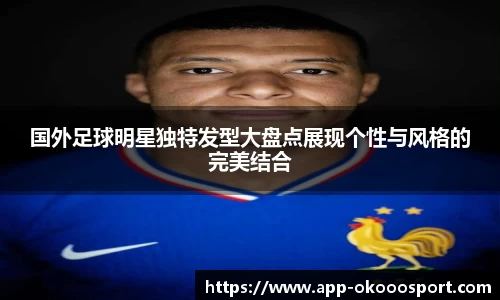 国外足球明星独特发型大盘点展现个性与风格的完美结合